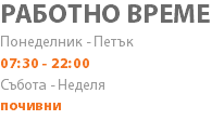РАБОТНО ВРЕМЕ Понеделник - Петък 07:30 - 22:00 Събота - Неделя почивни