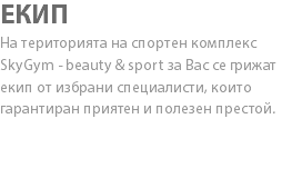 ЕКИП На територията на спортен комплекс SkyGym - beauty & sport за Вас се грижат екип от избрани специалисти, които гарантиран приятен и полезен престой. 