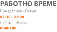 РАБОТНО ВРЕМЕ Понеделник - Петък 07:30 - 22:20 Събота - Неделя почивни